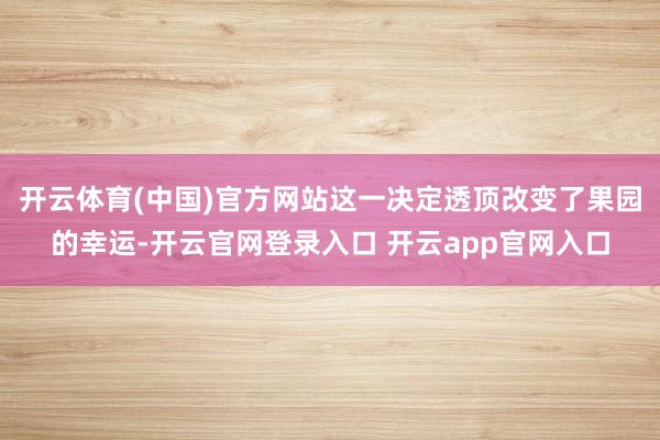 开云体育(中国)官方网站这一决定透顶改变了果园的幸运-开云官网登录入口 开云app官网入口