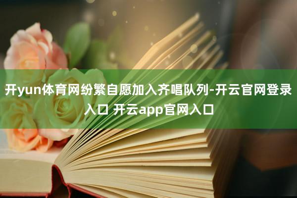开yun体育网纷繁自愿加入齐唱队列-开云官网登录入口 开云app官网入口