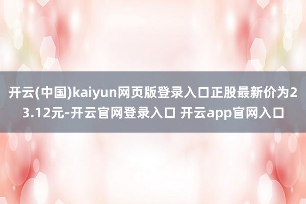 开云(中国)kaiyun网页版登录入口正股最新价为23.12元-开云官网登录入口 开云app官网入口
