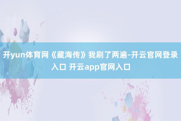 开yun体育网《藏海传》我刷了两遍-开云官网登录入口 开云app官网入口