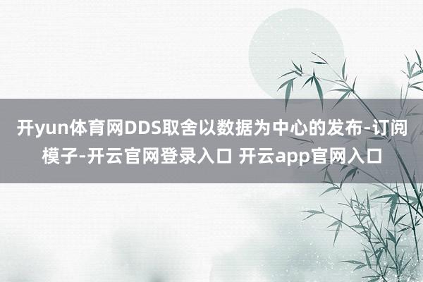开yun体育网DDS取舍以数据为中心的发布-订阅模子-开云官网登录入口 开云app官网入口