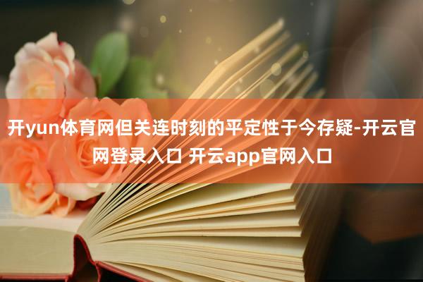 开yun体育网但关连时刻的平定性于今存疑-开云官网登录入口 开云app官网入口