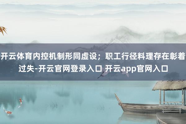 开云体育内控机制形同虚设；职工行径料理存在彰着过失-开云官网登录入口 开云app官网入口