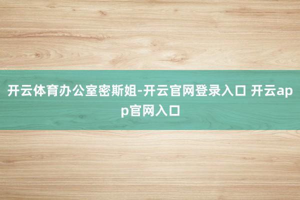 开云体育办公室密斯姐-开云官网登录入口 开云app官网入口