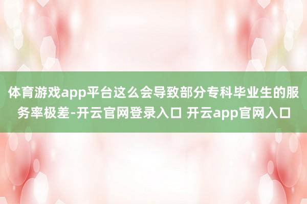 体育游戏app平台这么会导致部分专科毕业生的服务率极差-开云官网登录入口 开云app官网入口