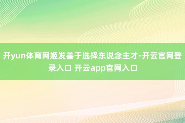开yun体育网姬发善于选择东说念主才-开云官网登录入口 开云app官网入口