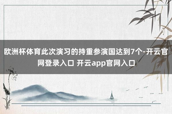 欧洲杯体育此次演习的持重参演国达到7个-开云官网登录入口 开云app官网入口