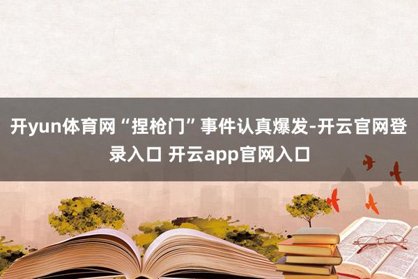 开yun体育网“捏枪门”事件认真爆发-开云官网登录入口 开云app官网入口