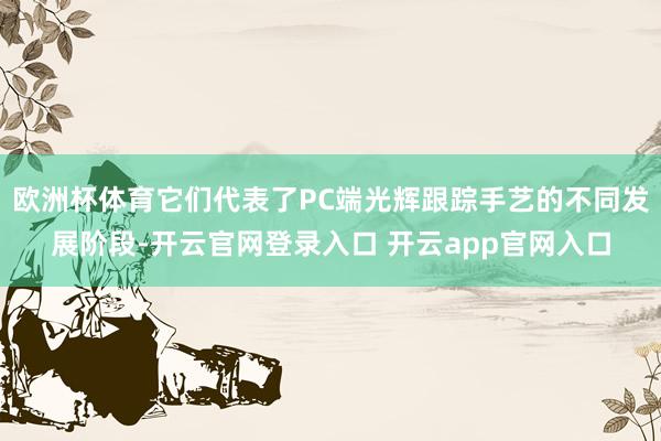 欧洲杯体育它们代表了PC端光辉跟踪手艺的不同发展阶段-开云官网登录入口 开云app官网入口