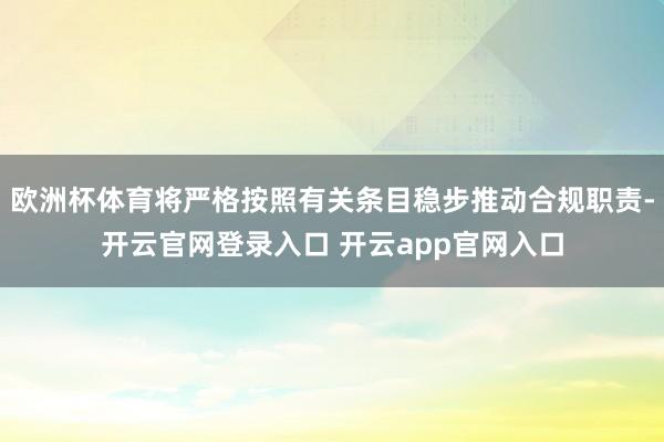欧洲杯体育将严格按照有关条目稳步推动合规职责-开云官网登录入口 开云app官网入口