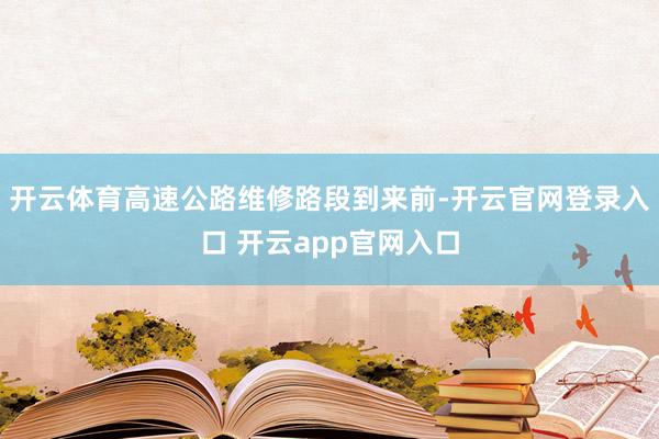 开云体育高速公路维修路段到来前-开云官网登录入口 开云app官网入口