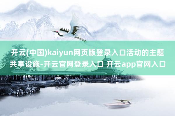 开云(中国)kaiyun网页版登录入口　　活动的主题共享设施-开云官网登录入口 开云app官网入口