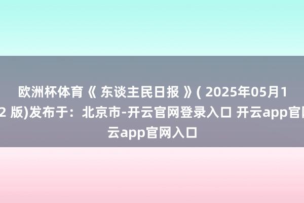 欧洲杯体育《 东谈主民日报 》( 2025年05月11日 02 版)发布于:北京市-开云官网登录入口 开云app官网入口