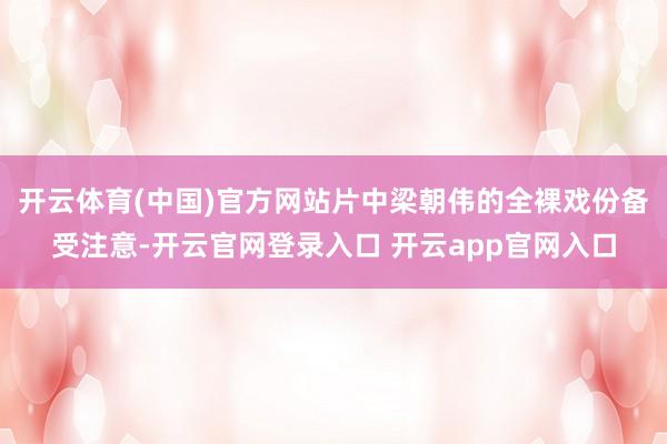开云体育(中国)官方网站片中梁朝伟的全裸戏份备受注意-开云官网登录入口 开云app官网入口