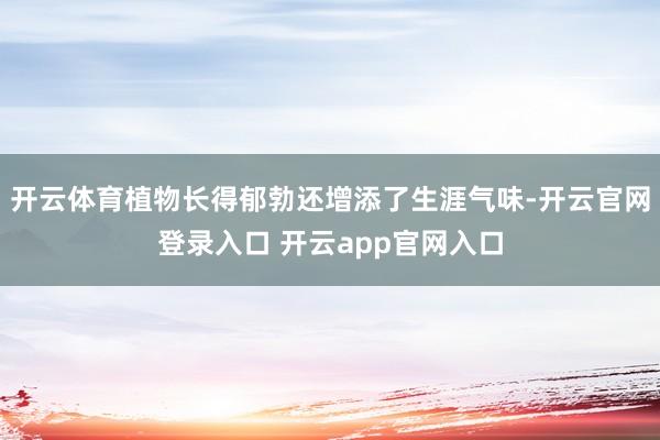 开云体育植物长得郁勃还增添了生涯气味-开云官网登录入口 开云app官网入口