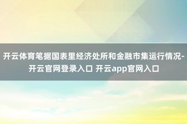 开云体育笔据国表里经济处所和金融市集运行情况-开云官网登录入口 开云app官网入口