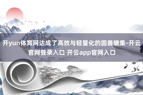 开yun体育网达成了高效与轻量化的圆善辘集-开云官网登录入口 开云app官网入口