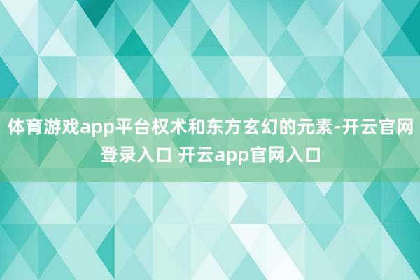 体育游戏app平台权术和东方玄幻的元素-开云官网登录入口 开云app官网入口