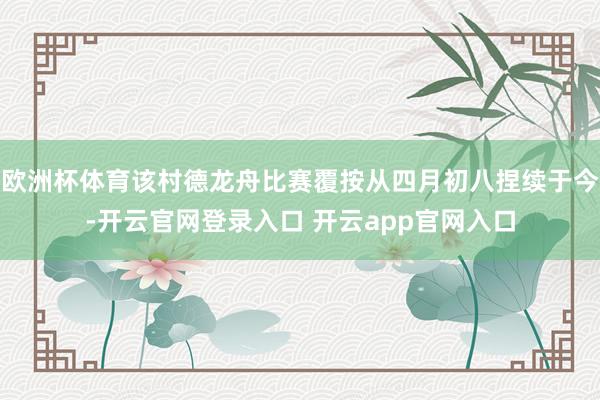 欧洲杯体育该村德龙舟比赛覆按从四月初八捏续于今-开云官网登录入口 开云app官网入口