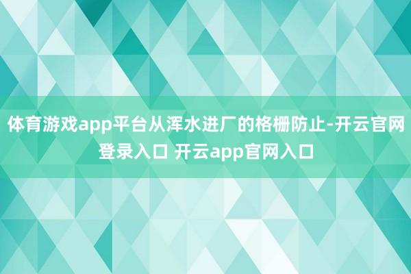 体育游戏app平台从浑水进厂的格栅防止-开云官网登录入口 开云app官网入口