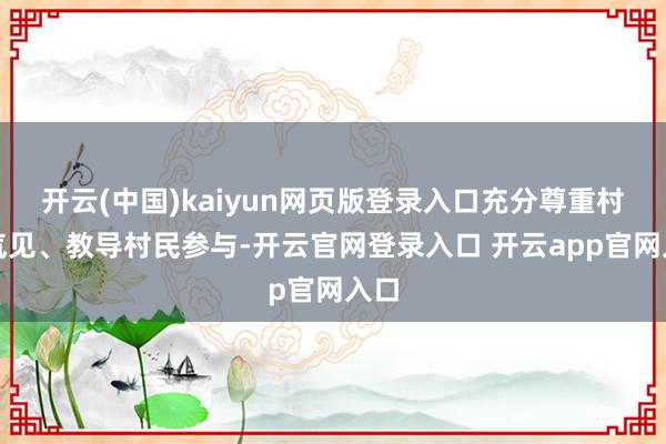 开云(中国)kaiyun网页版登录入口充分尊重村民气见、教导村民参与-开云官网登录入口 开云app官网入口