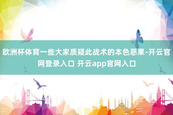 欧洲杯体育一些大家质疑此战术的本色恶果-开云官网登录入口 开云app官网入口