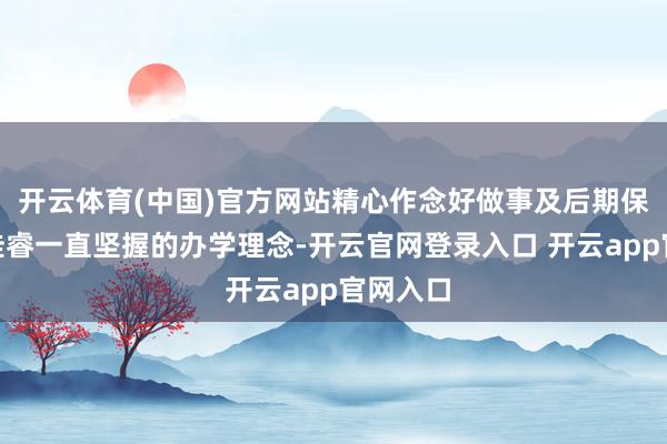 开云体育(中国)官方网站精心作念好做事及后期保险”是佳睿一直坚握的办学理念-开云官网登录入口 开云app官网入口