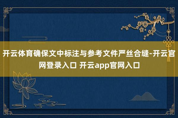 开云体育确保文中标注与参考文件严丝合缝-开云官网登录入口 开云app官网入口