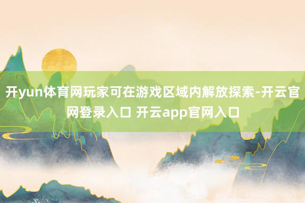开yun体育网玩家可在游戏区域内解放探索-开云官网登录入口 开云app官网入口