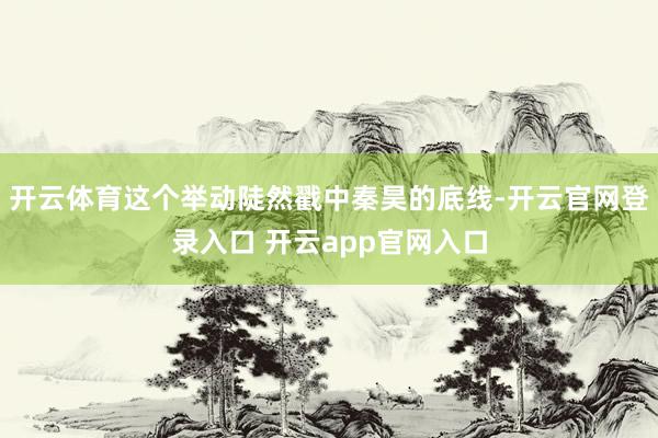 开云体育这个举动陡然戳中秦昊的底线-开云官网登录入口 开云app官网入口