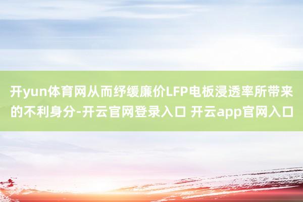 开yun体育网从而纾缓廉价LFP电板浸透率所带来的不利身分-开云官网登录入口 开云app官网入口