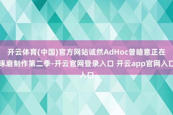 开云体育(中国)官方网站诚然AdHoc曾暗意正在琢磨制作第二季-开云官网登录入口 开云app官网入口