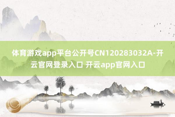 体育游戏app平台公开号CN120283032A-开云官网登录入口 开云app官网入口