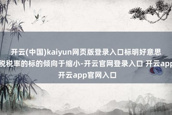 开云(中国)kaiyun网页版登录入口标明好意思国有用关税税率的标的倾向于缩小-开云官网登录入口 开云app官网入口