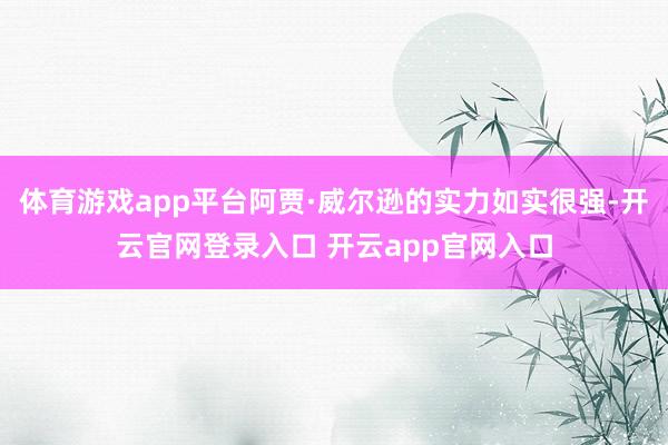 体育游戏app平台阿贾·威尔逊的实力如实很强-开云官网登录入口 开云app官网入口