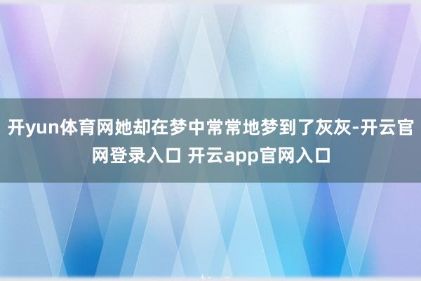 开yun体育网她却在梦中常常地梦到了灰灰-开云官网登录入口 开云app官网入口