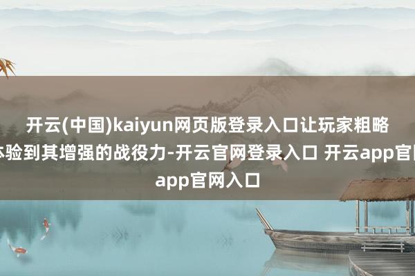 开云(中国)kaiyun网页版登录入口让玩家粗略立即体验到其增强的战役力-开云官网登录入口 开云app官网入口