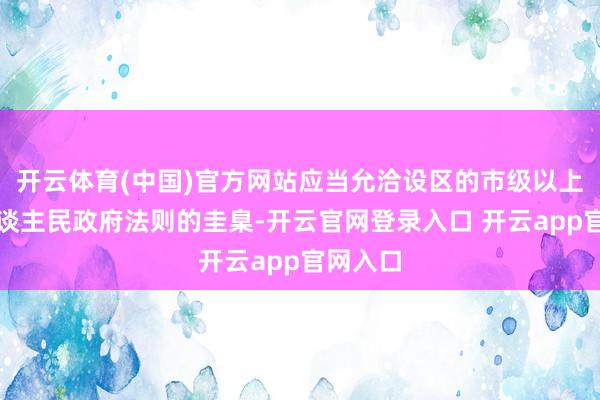 开云体育(中国)官方网站应当允洽设区的市级以上地点东谈主民政府法则的圭臬-开云官网登录入口 开云app官网入口