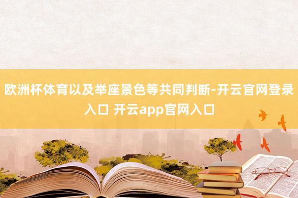 欧洲杯体育以及举座景色等共同判断-开云官网登录入口 开云app官网入口