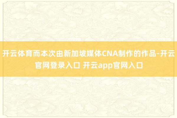开云体育而本次由新加坡媒体CNA制作的作品-开云官网登录入口 开云app官网入口