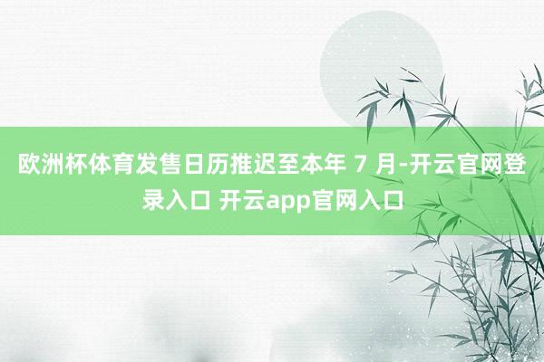 欧洲杯体育发售日历推迟至本年 7 月-开云官网登录入口 开云app官网入口