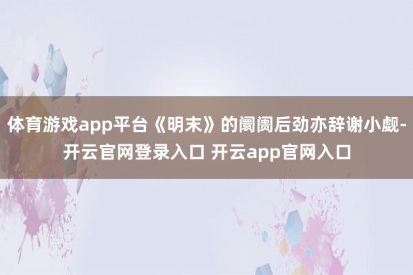 体育游戏app平台《明末》的阛阓后劲亦辞谢小觑-开云官网登录入口 开云app官网入口