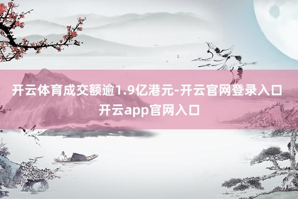 开云体育成交额逾1.9亿港元-开云官网登录入口 开云app官网入口