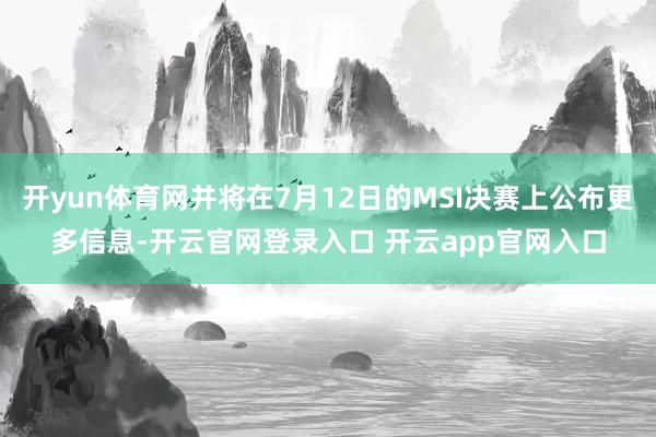 开yun体育网并将在7月12日的MSI决赛上公布更多信息-开云官网登录入口 开云app官网入口