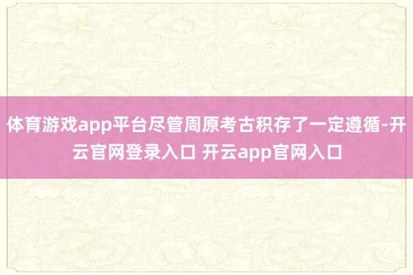体育游戏app平台尽管周原考古积存了一定遵循-开云官网登录入口 开云app官网入口