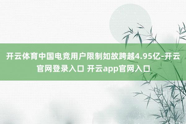 开云体育中国电竞用户限制如故跨越4.95亿-开云官网登录入口 开云app官网入口
