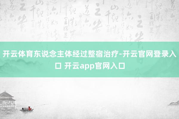 开云体育东说念主体经过整宿治疗-开云官网登录入口 开云app官网入口