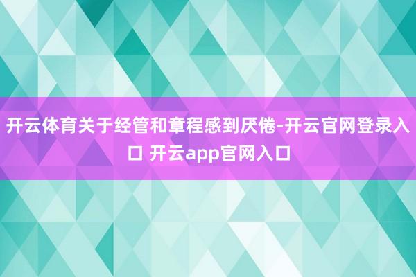 开云体育关于经管和章程感到厌倦-开云官网登录入口 开云app官网入口