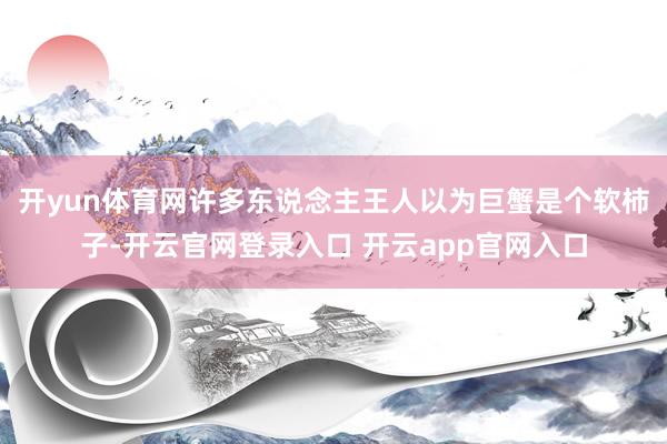开yun体育网许多东说念主王人以为巨蟹是个软柿子-开云官网登录入口 开云app官网入口