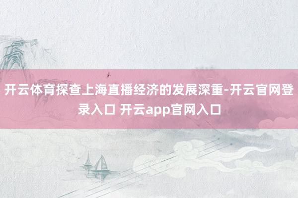 开云体育探查上海直播经济的发展深重-开云官网登录入口 开云app官网入口